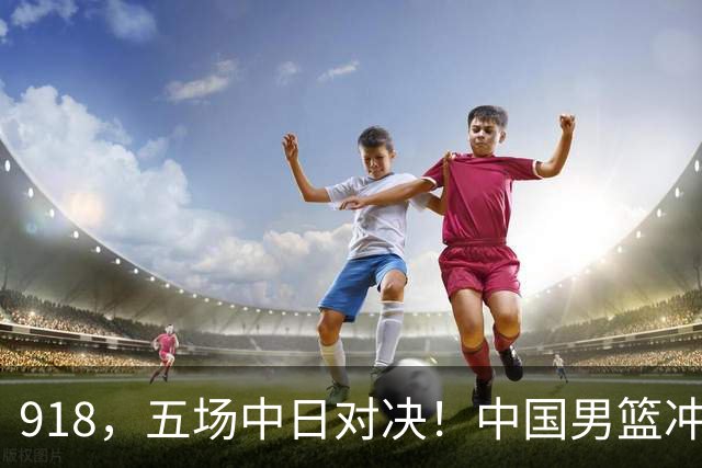 918，五场中日对决！中国男篮冲亚运会决赛，国乒战日本世界冠军